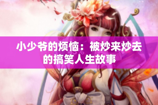 小少爷的烦恼：被炒来炒去的搞笑人生故事