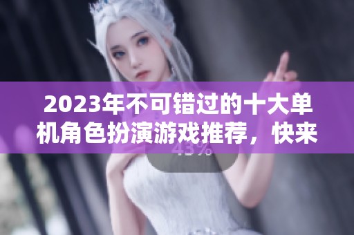 2023年不可错过的十大单机角色扮演游戏推荐，快来探索精彩的虚拟世界吧！