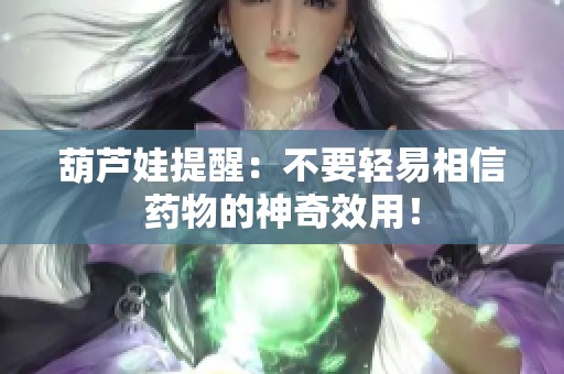 葫芦娃提醒：不要轻易相信药物的神奇效用！