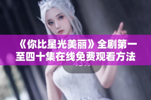 《你比星光美丽》全剧第一至四十集在线免费观看方法分享