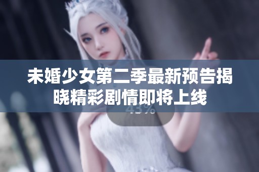 未婚少女第二季最新预告揭晓精彩剧情即将上线