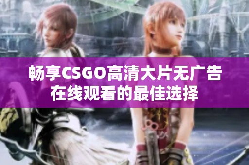 畅享CSGO高清大片无广告在线观看的最佳选择