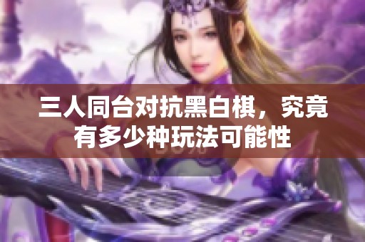 三人同台对抗黑白棋，究竟有多少种玩法可能性