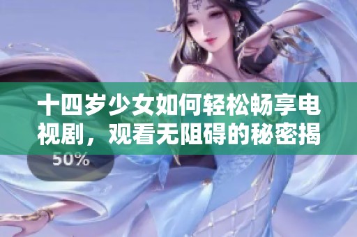 十四岁少女如何轻松畅享电视剧，观看无阻碍的秘密揭秘