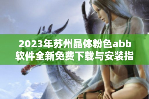 2023年苏州晶体粉色abb软件全新免费下载与安装指南