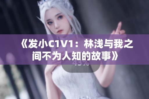 《发小C1V1：林浅与我之间不为人知的故事》