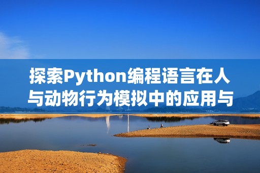 探索Python编程语言在人与动物行为模拟中的应用与实践