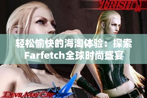 轻松愉快的海淘体验：探索Farfetch全球时尚盛宴