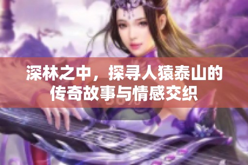 深林之中，探寻人猿泰山的传奇故事与情感交织