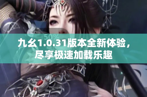 九幺1.0.31版本全新体验，尽享极速加载乐趣