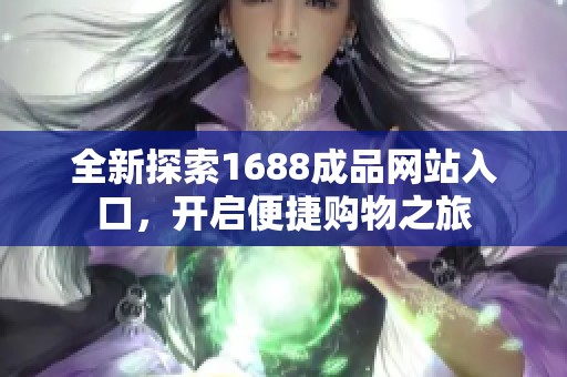 全新探索1688成品网站入口，开启便捷购物之旅