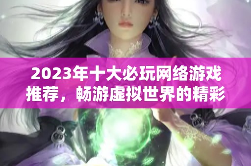 2023年十大必玩网络游戏推荐，畅游虚拟世界的精彩体验盘点