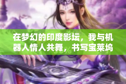 在梦幻的印度影坛，我与机器人情人共舞，书写宝莱坞的浪漫传奇。