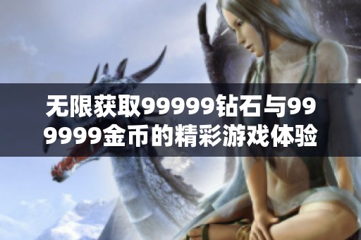 无限获取99999钻石与999999金币的精彩游戏体验