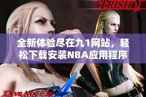 全新体验尽在九1网站，轻松下载安装NBA应用程序