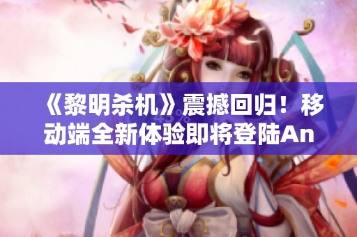 《黎明杀机》震撼回归！移动端全新体验即将登陆Android和iOS平台