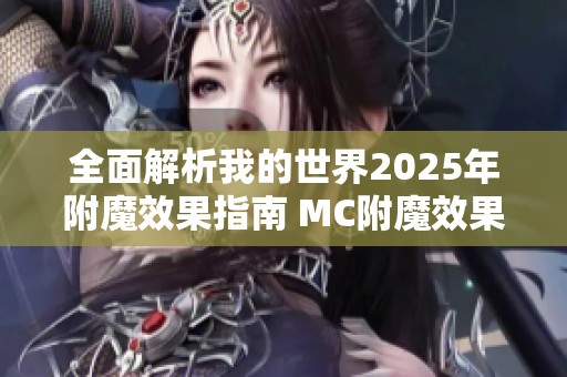 全面解析我的世界2025年附魔效果指南 MC附魔效果一览及应用技巧分享