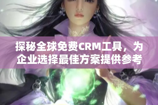 探秘全球免费CRM工具，为企业选择最佳方案提供参考