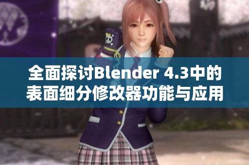 全面探讨Blender 4.3中的表面细分修改器功能与应用技巧指南