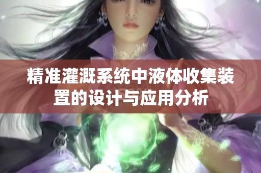 精准灌溉系统中液体收集装置的设计与应用分析