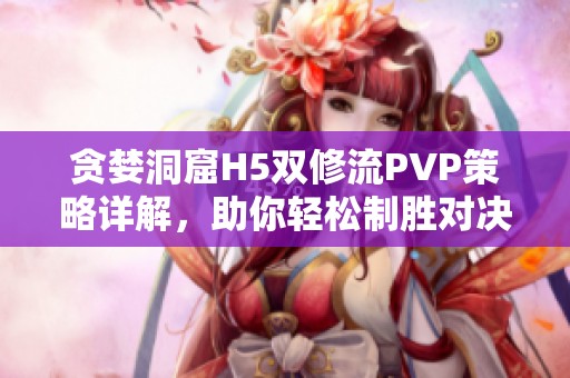 贪婪洞窟H5双修流PVP策略详解，助你轻松制胜对决