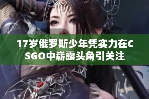 17岁俄罗斯少年凭实力在CSGO中崭露头角引关注