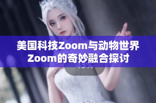 美国科技Zoom与动物世界Zoom的奇妙融合探讨