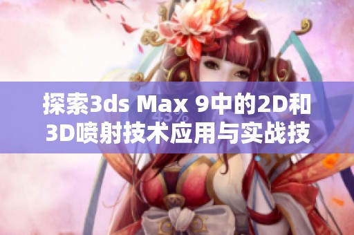 探索3ds Max 9中的2D和3D喷射技术应用与实战技巧