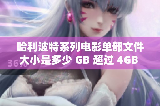 哈利波特系列电影单部文件大小是多少 GB 超过 4GB 吗 具体数据分析