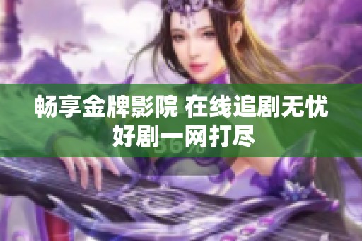 畅享金牌影院 在线追剧无忧 好剧一网打尽