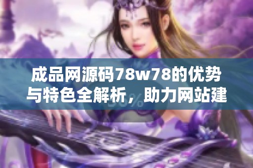 成品网源码78w78的优势与特色全解析，助力网站建设与优化