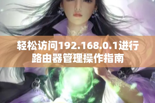 轻松访问192.168.0.1进行路由器管理操作指南