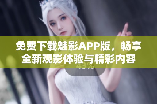 免费下载魅影APP版，畅享全新观影体验与精彩内容