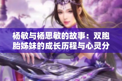 杨敏与杨思敏的故事：双胞胎姊妹的成长历程与心灵分享