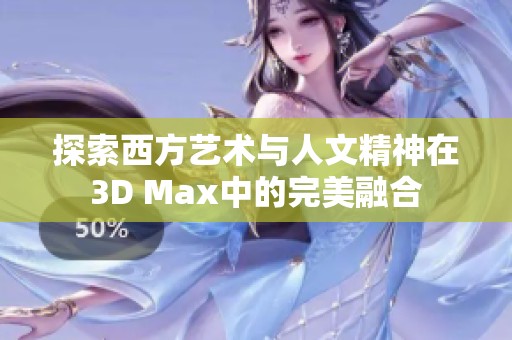 探索西方艺术与人文精神在3D Max中的完美融合