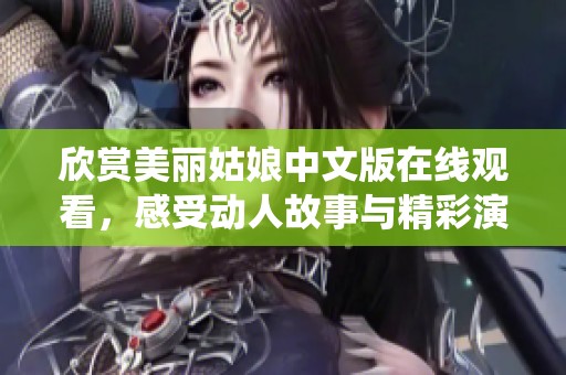 欣赏美丽姑娘中文版在线观看，感受动人故事与精彩演绎