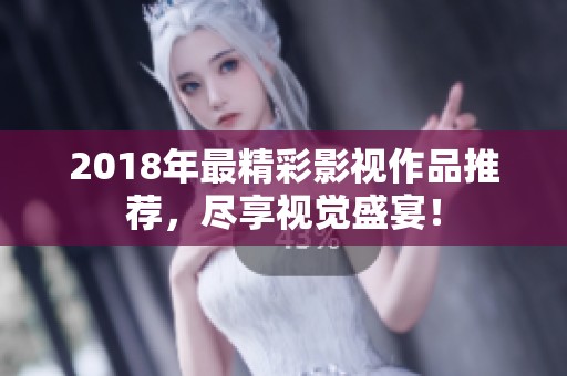 2018年最精彩影视作品推荐，尽享视觉盛宴！