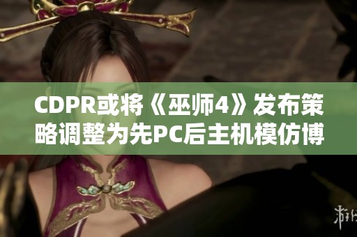 CDPR或将《巫师4》发布策略调整为先PC后主机模仿博德之门3的成功经验