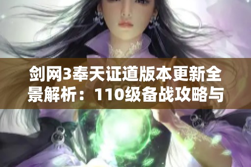 剑网3奉天证道版本更新全景解析：110级备战攻略与准备事项详解