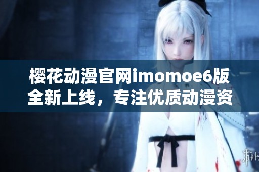 樱花动漫官网imomoe6版全新上线，专注优质动漫资源分享