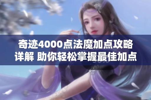 奇迹4000点法魔加点攻略详解 助你轻松掌握最佳加点策略