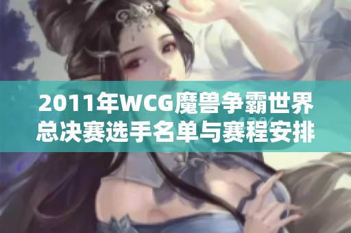 2011年WCG魔兽争霸世界总决赛选手名单与赛程安排详解