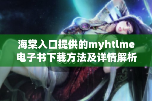 海棠入口提供的myhtlme电子书下载方法及详情解析