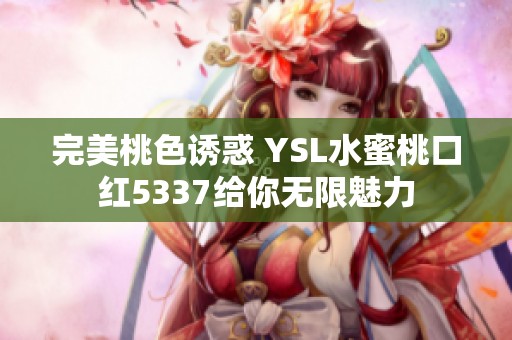 完美桃色诱惑 YSL水蜜桃口红5337给你无限魅力