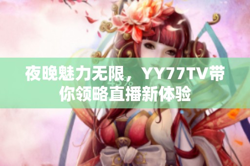 夜晚魅力无限，YY77TV带你领略直播新体验