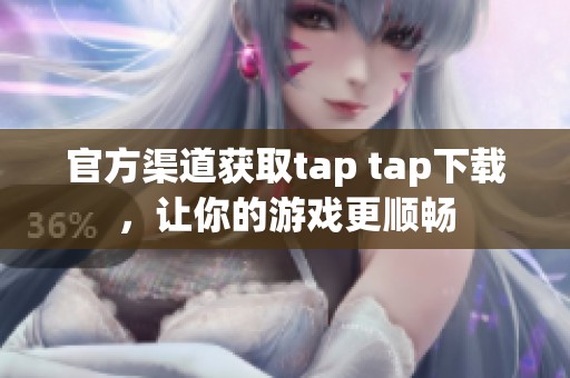 官方渠道获取tap tap下载，让你的游戏更顺畅