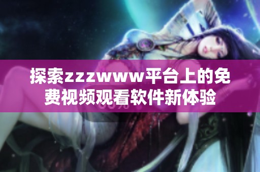 探索zzzwww平台上的免费视频观看软件新体验