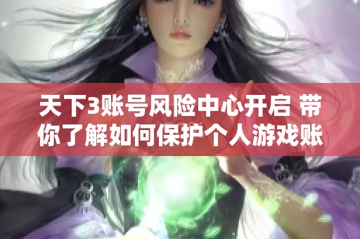 天下3账号风险中心开启 带你了解如何保护个人游戏账户安全