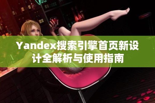 Yandex搜索引擎首页新设计全解析与使用指南