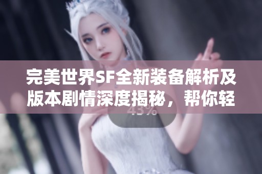 完美世界SF全新装备解析及版本剧情深度揭秘，帮你轻松掌握游戏动态